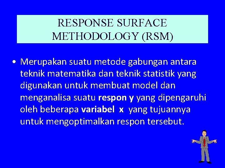 RESPONSE SURFACE METHODOLOGY (RSM) • Merupakan suatu metode gabungan antara teknik matematika dan teknik
