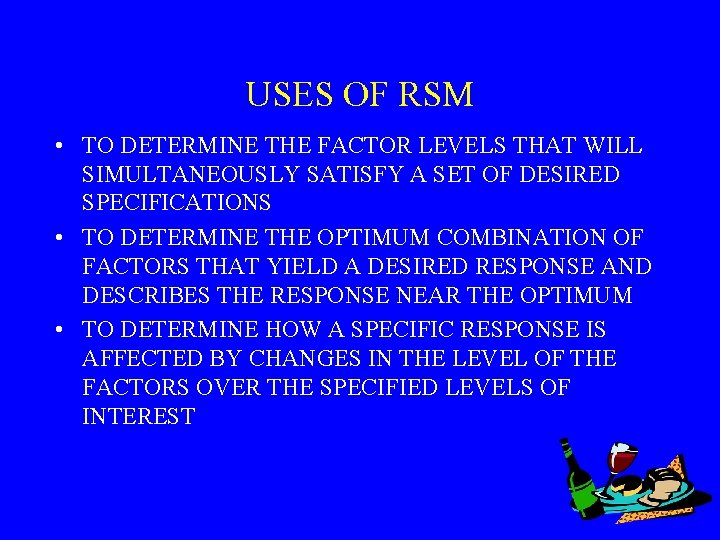 USES OF RSM • TO DETERMINE THE FACTOR LEVELS THAT WILL SIMULTANEOUSLY SATISFY A