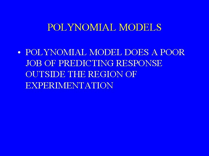 POLYNOMIAL MODELS • POLYNOMIAL MODEL DOES A POOR JOB OF PREDICTING RESPONSE OUTSIDE THE
