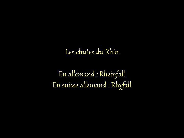 Les chutes du Rhin En allemand : Rheinfall En suisse allemand : Rhyfall 