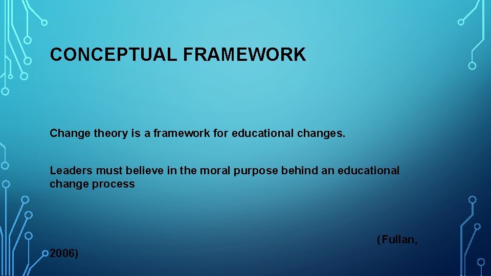 CONCEPTUAL FRAMEWORK Change theory is a framework for educational changes. Leaders must believe in