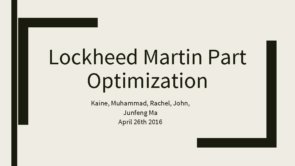 Lockheed Martin Part Optimization Kaine, Muhammad, Rachel, John, Junfeng Ma April 26 th 2016
