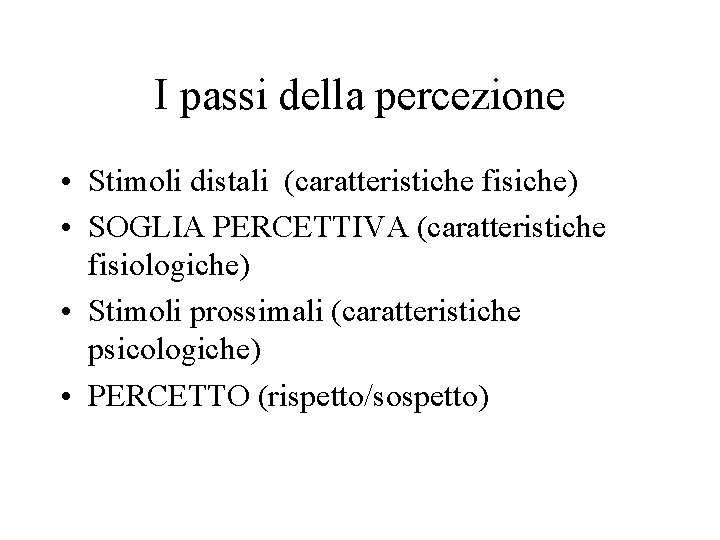 I passi della percezione • Stimoli distali (caratteristiche fisiche) • SOGLIA PERCETTIVA (caratteristiche fisiologiche)