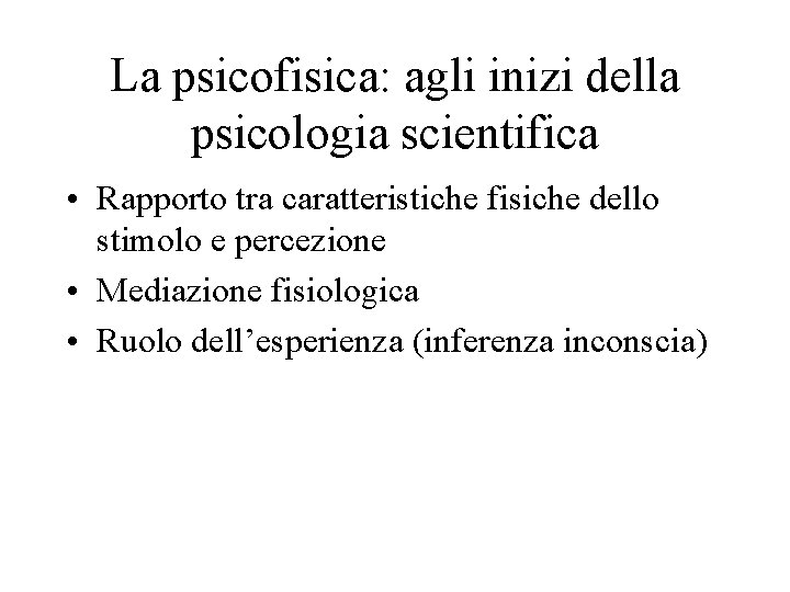 La psicofisica: agli inizi della psicologia scientifica • Rapporto tra caratteristiche fisiche dello stimolo