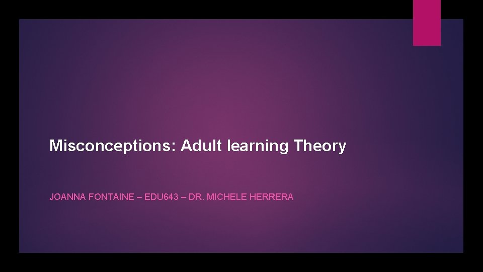 Misconceptions: Adult learning Theory JOANNA FONTAINE – EDU 643 – DR. MICHELE HERRERA 