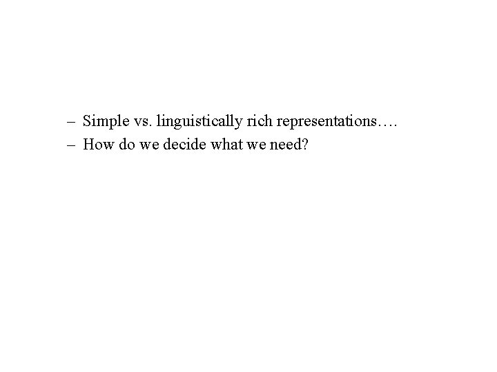 – Simple vs. linguistically rich representations…. – How do we decide what we need?