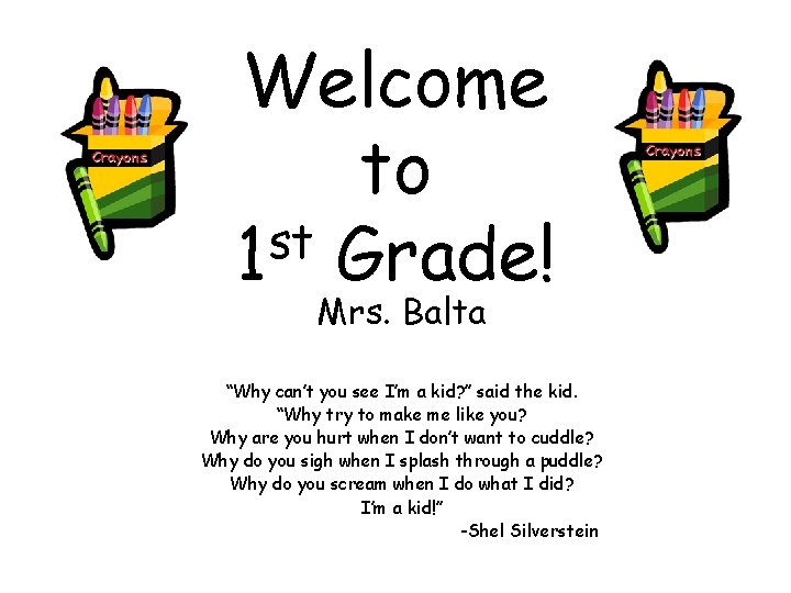 Welcome to st 1 Grade! Mrs. Balta “Why can’t you see I’m a kid?