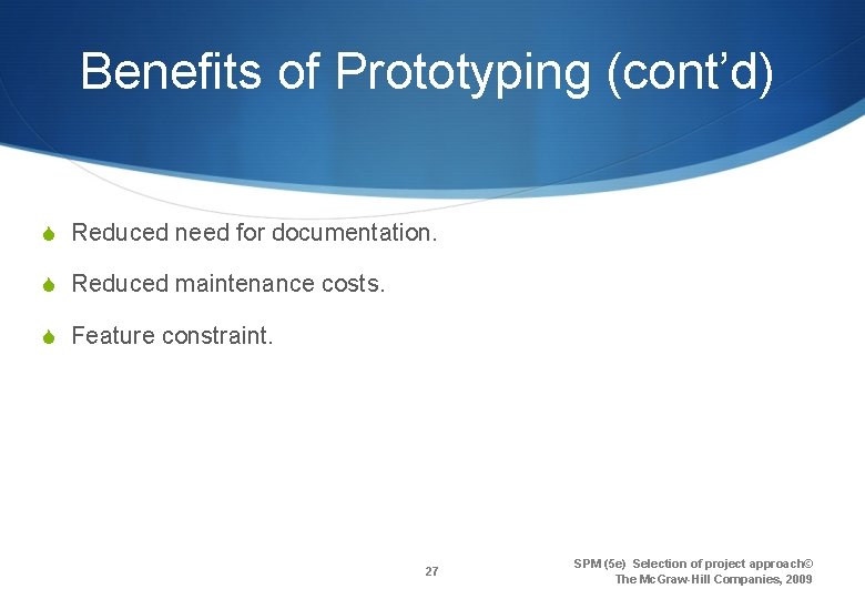 Benefits of Prototyping (cont’d) S Reduced need for documentation. S Reduced maintenance costs. S