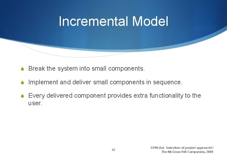 Incremental Model S Break the system into small components. S Implement and deliver small