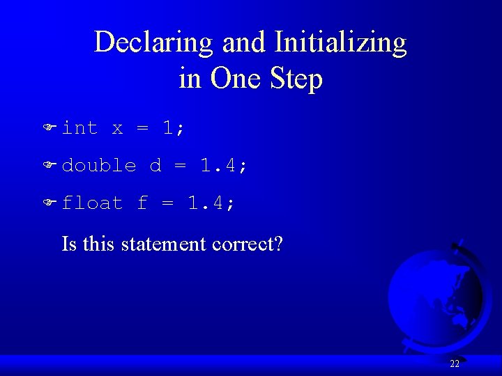 Declaring and Initializing in One Step F int x = 1; F double F