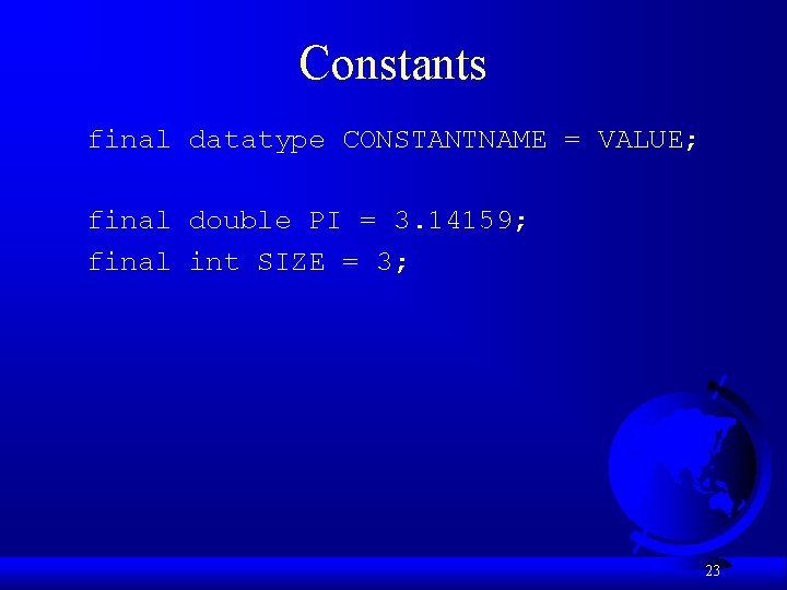 Constants final datatype CONSTANTNAME = VALUE; final double PI = 3. 14159; final int
