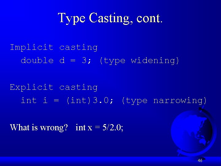 Type Casting, cont. Implicit casting double d = 3; (type widening) Explicit casting int