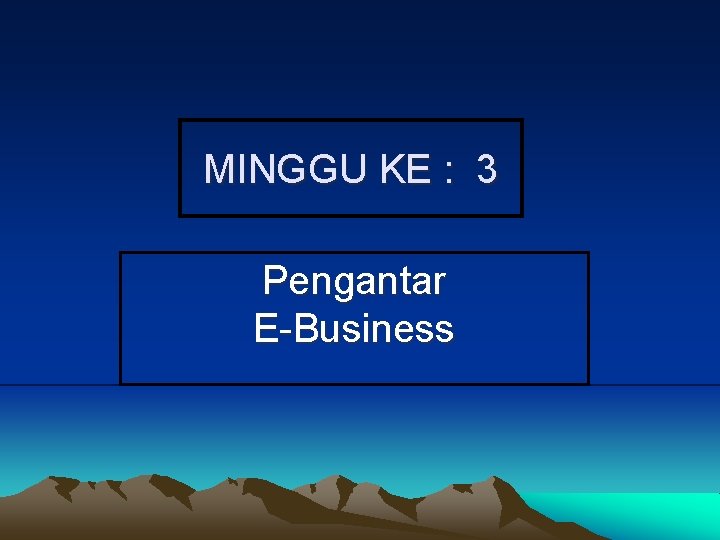 MINGGU KE : 3 Pengantar E-Business 