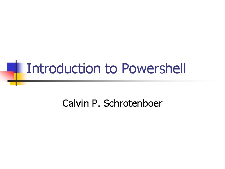 Introduction to Powershell Calvin P. Schrotenboer 