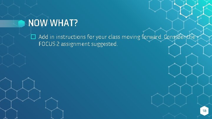 NOW WHAT? � Add in instructions for your class moving forward. Consider the FOCUS