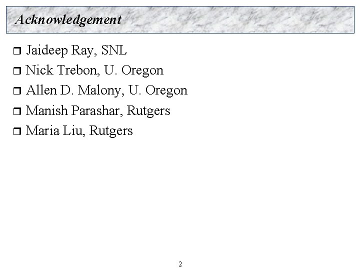 Acknowledgement Jaideep Ray, SNL r Nick Trebon, U. Oregon r Allen D. Malony, U.