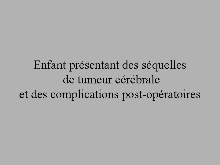 Enfant présentant des séquelles de tumeur cérébrale et des complications post-opératoires 