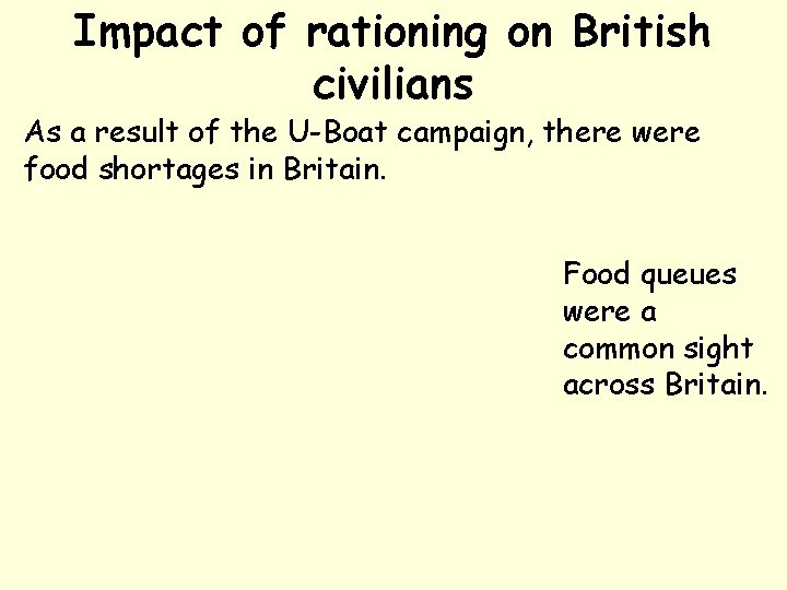 Impact of rationing on British civilians As a result of the U-Boat campaign, there