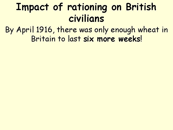 Impact of rationing on British civilians By April 1916, there was only enough wheat