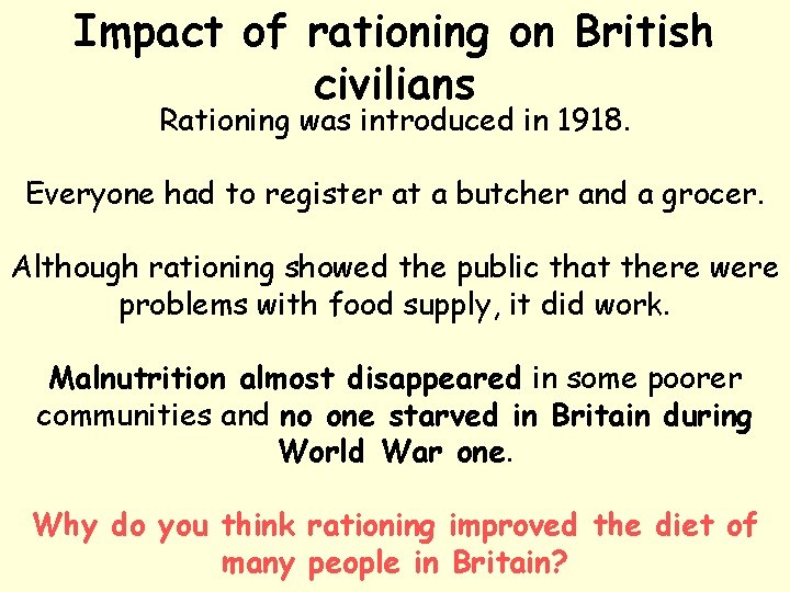 Impact of rationing on British civilians Rationing was introduced in 1918. Everyone had to