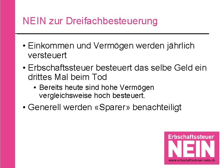 NEIN zur Dreifachbesteuerung • Einkommen und Vermögen werden jährlich versteuert • Erbschaftssteuer besteuert das