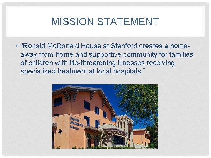 MISSION STATEMENT • “Ronald Mc. Donald House at Stanford creates a homeaway-from-home and supportive
