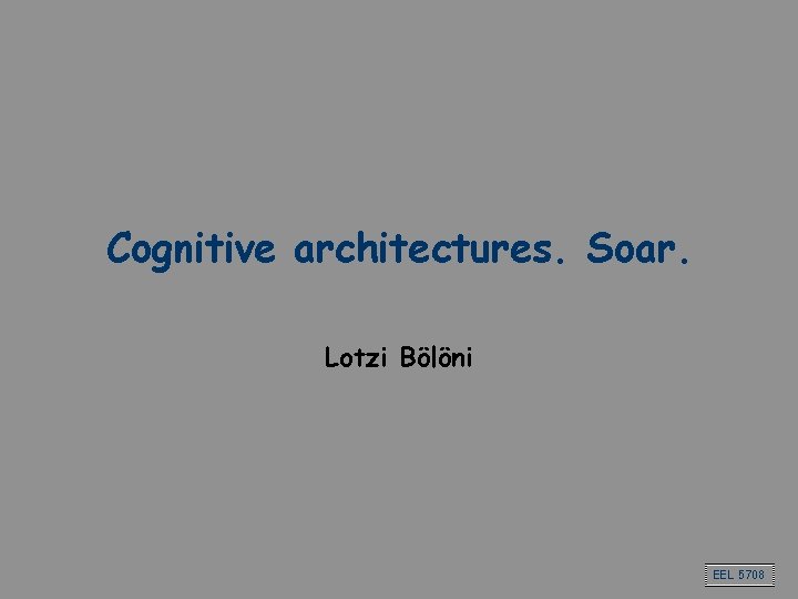 Cognitive architectures. Soar. Lotzi Bölöni EEL 5708 