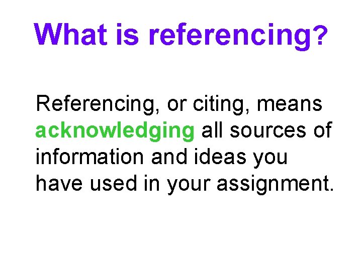 What is referencing? Referencing, or citing, means acknowledging all sources of information and ideas