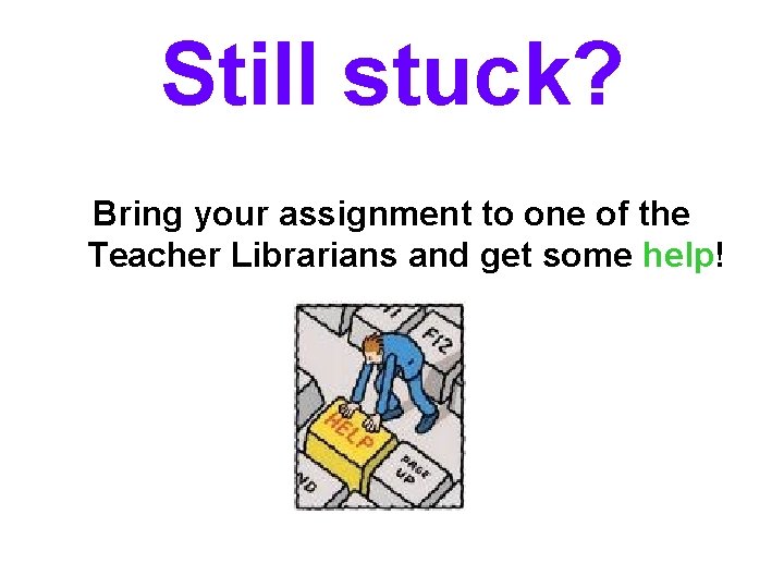 Still stuck? Bring your assignment to one of the Teacher Librarians and get some