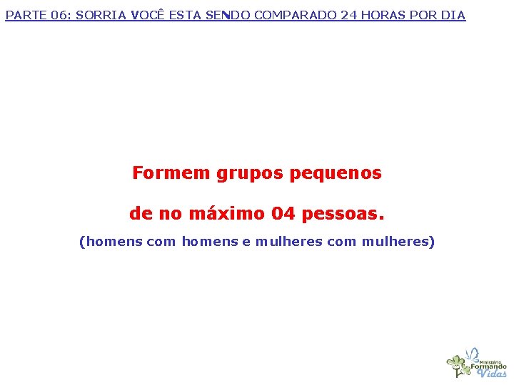 PARTE 06: SORRIA VOCÊ ESTA SENDO COMPARADO 24 HORAS POR DIA Formem grupos pequenos