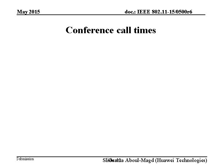 May 2015 doc. : IEEE 802. 11 -15/0500 r 6 Conference call times Submission