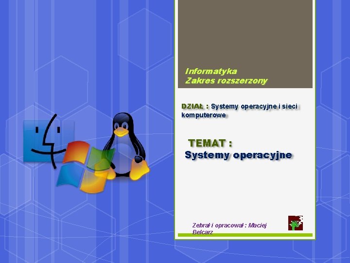 Informatyka Zakres rozszerzony DZIAŁ : Systemy operacyjne i sieci komputerowe TEMAT : Systemy operacyjne