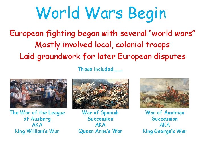 World Wars Begin European fighting began with several “world wars” Mostly involved local, colonial