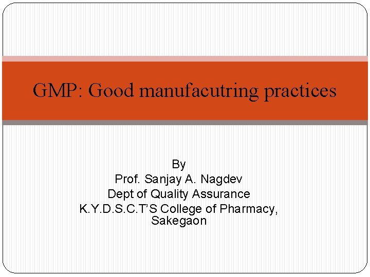 GMP: Good manufacutring practices By Prof. Sanjay A. Nagdev Dept of Quality Assurance K.