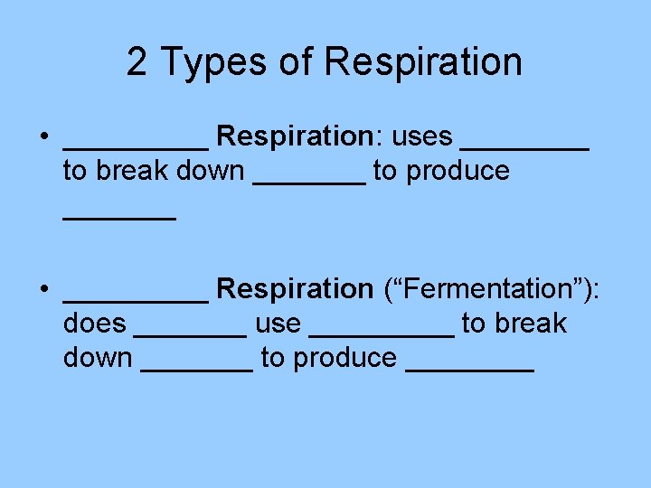 2 Types of Respiration • _____ Respiration: uses ____ to break down _______ to