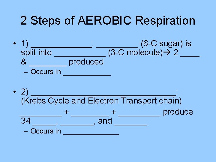 2 Steps of AEROBIC Respiration • 1) _______: _____ (6 -C sugar) is split