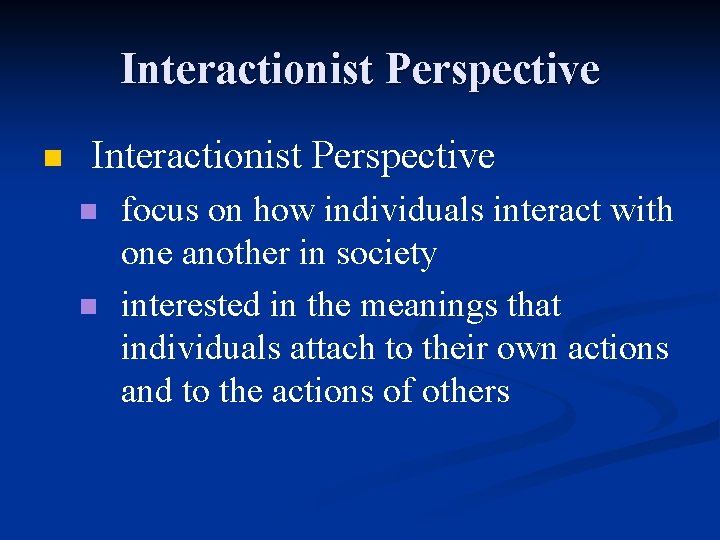 Interactionist Perspective n n focus on how individuals interact with one another in society