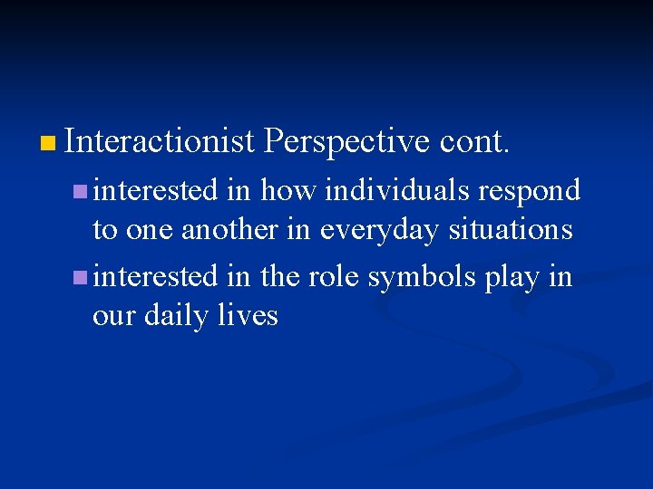 n Interactionist n interested Perspective cont. in how individuals respond to one another in