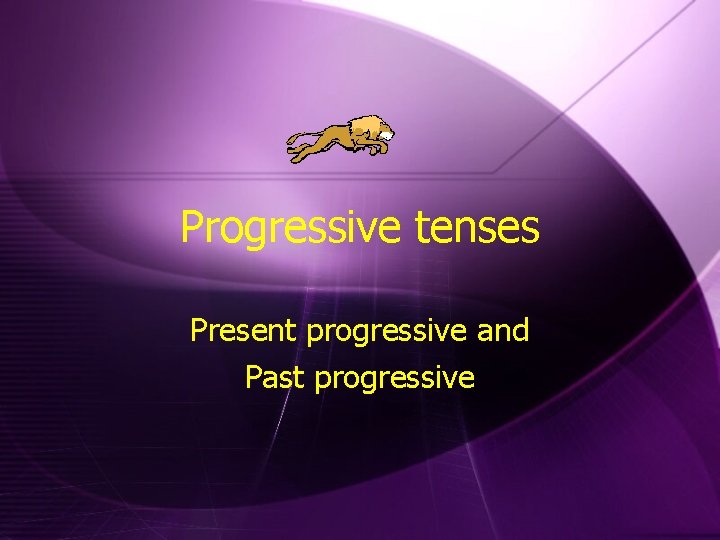 Progressive tenses Present progressive and Past progressive 