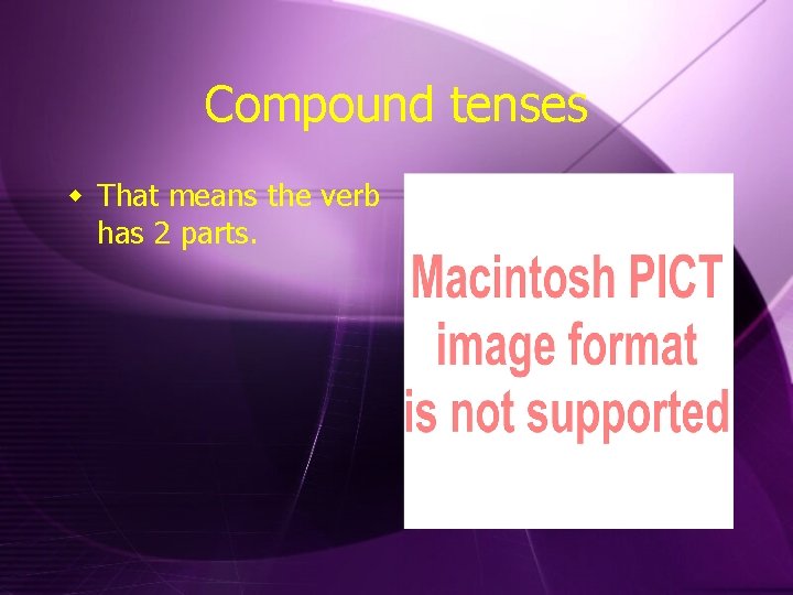 Compound tenses w That means the verb has 2 parts. 