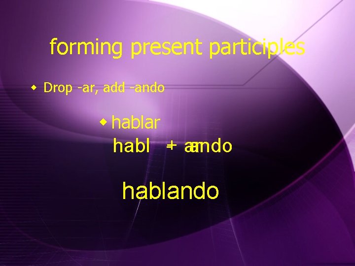 forming present participles w Drop -ar, add -ando w hablar habl + - ar