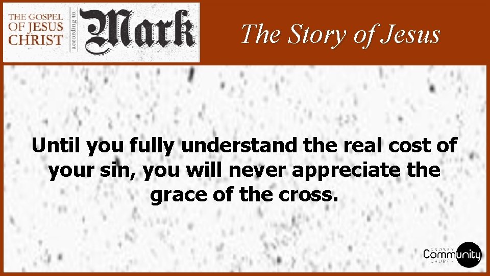 The Story of Jesus Until you fully understand the real cost of your sin,