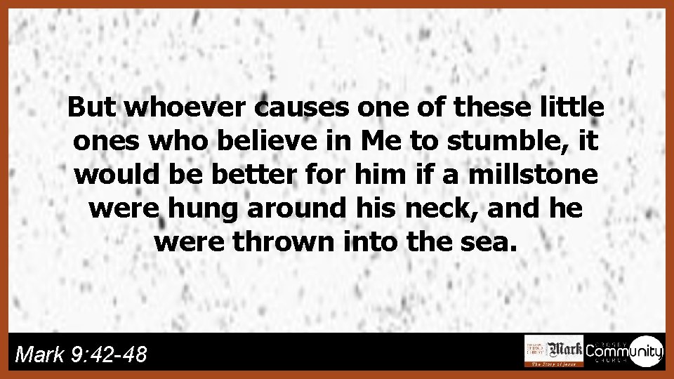 But whoever causes one of these little ones who believe in Me to stumble,