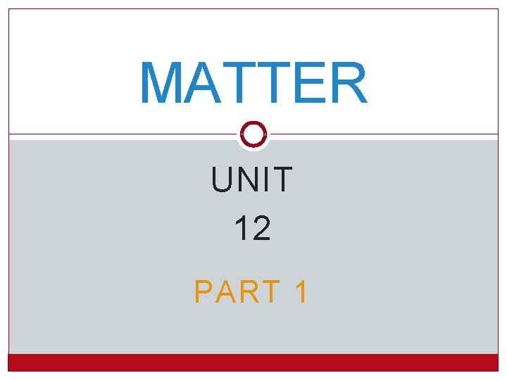 MATTER UNIT 12 PART 1 Section 1 WHAT