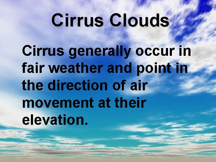 Cirrus Clouds Cirrus generally occur in fair weather and point in the direction of