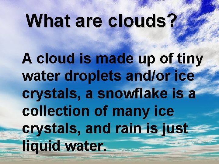 What are clouds? A cloud is made up of tiny water droplets and/or ice