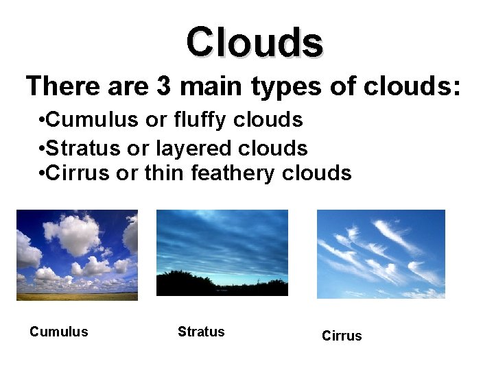 Clouds There are 3 main types of clouds: • Cumulus or fluffy clouds •