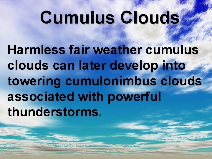 Cumulus Clouds Harmless fair weather cumulus clouds can later develop into towering cumulonimbus clouds