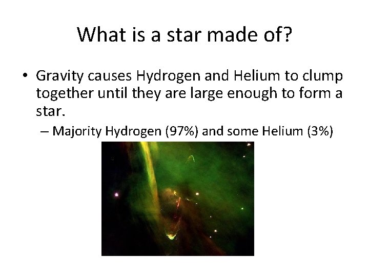 What is a star made of? • Gravity causes Hydrogen and Helium to clump