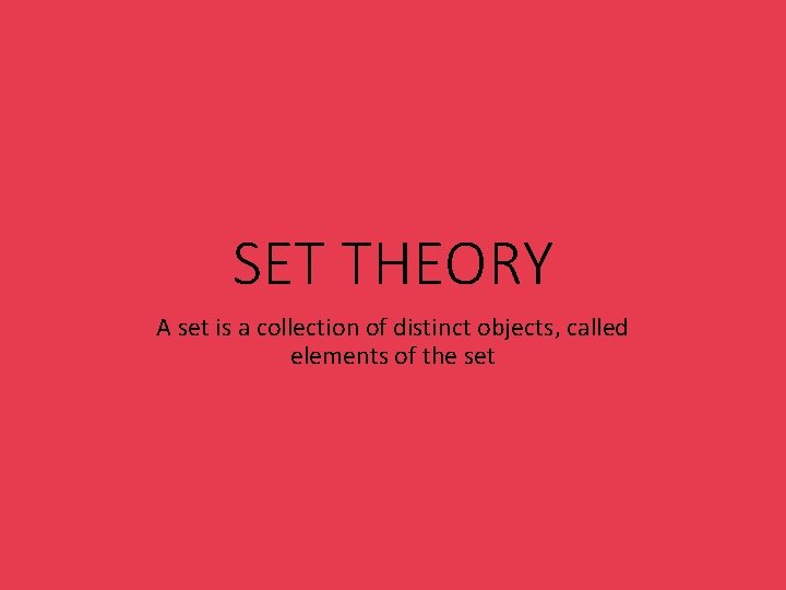 SET THEORY A set is a collection of distinct objects, called elements of the